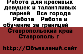 Работа для красивых девушек и талантливых парней - Все города Работа » Работа и обучение за границей   . Ставропольский край,Ставрополь г.